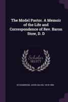 The Model Pastor. A Memoir of the Life and Correspondence of Rev. Baron Stow, D. D