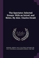 The Spectator; Selected Essays. With an Introd. And Notes. By Alex. Charles Ewald