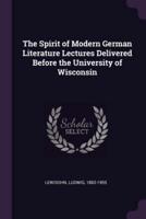 The Spirit of Modern German Literature Lectures Delivered Before the University of Wisconsin