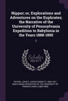 Nippur; or, Explorations and Adventures on the Euphrates; the Narrative of the University of Pennsylvania Expedition to Babylonia in the Years 1888-1890
