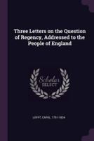 Three Letters on the Question of Regency, Addressed to the People of England