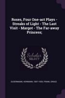 Roses, Four One-Act Plays - Streaks of Light - The Last Visit - Margot - The Far-Away Princess;