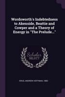 Wordsworth's Indebtedness to Akenside, Beattie and Cowper and a Theory of Energy in "The Prelude..."