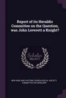 Report of Its Heraldic Committee on the Question, Was John Leverett a Knight?