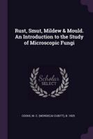 Rust, Smut, Mildew & Mould. An Introduction to the Study of Microscopic Fungi