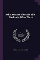 What Manner of Man Is This? Studies in Life of Christ