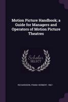 Motion Picture Handbook; a Guide for Managers and Operators of Motion Picture Theatres