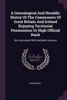 A Genealogical And Heraldic Histoy Of The Commoners Of Great Britain And Ireland Enjoying Territorial Possessions Or High Official Rank