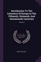 Introduction To The Literature Of Europe In The Fifteenth, Sixteenth, And Seventeenth Centuries; Volume 2