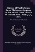 Minutes Of The Particular Synod Of Chicago, Convened In The Second Hope Church Of Holland, Mich., May 2, 3, 4, 1906