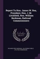 Report to Hon. James W. Rea, President, Hon. J. M. Litchfield, Hon. William Beckman, Railroad Commissioners