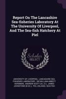 Report On The Lancashire Sea-Fisheries Laboratory At The University Of Liverpool, And The Sea-Fish Hatchery At Piel