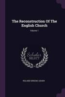 The Reconstruction Of The English Church; Volume 1
