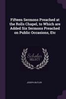 Fifteen Sermons Preached at the Rolls Chapel, to Which Are Added Six Sermons Preached on Public Occasions, Etc