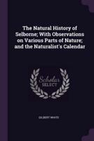 The Natural History of Selborne; With Observations on Various Parts of Nature; And the Naturalist's Calendar