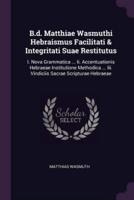 B.d. Matthiae Wasmuthi Hebraismus Facilitati & Integritati Suae Restitutus
