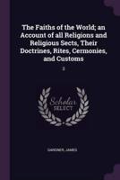 The Faiths of the World; an Account of All Religions and Religious Sects, Their Doctrines, Rites, Cermonies, and Customs