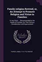 Family-Religion Revived, or, An Attempt to Promote Religion and Virtue in Families