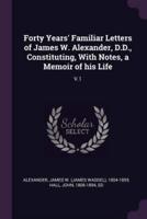 Forty Years' Familiar Letters of James W. Alexander, D.D., Constituting, With Notes, a Memoir of His Life