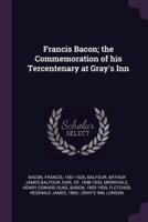 Francis Bacon; the Commemoration of His Tercentenary at Gray's Inn