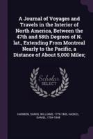 A Journal of Voyages and Travels in the Interior of North America, Between the 47th and 58th Degrees of N. Lat., Extending From Montreal Nearly to the Pacific, a Distance of About 5,000 Miles;