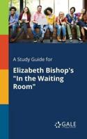A Study Guide for Elizabeth Bishop's "In the Waiting Room"