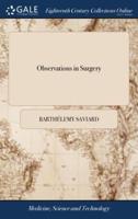 Observations in Surgery: Being a Collection of one Hundred and Twenty Eight Different Cases. ... Written Originally in French, by Mr. Saviard, ... This Translation, ... By J. S. Surgeon