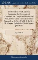 The History of South America. Containing the Discoveries of Columbus, the Conquest of Mexico and Peru, and the Other Transactions of the Spaniards in the New World. By the Rev. Mr. Cooper. Embellished With Copper-plate Cuts