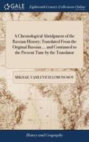 A Chronological Abridgment of the Russian History; Translated From the Original Russian.... and Continued to the Present Time by the Translator