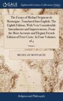 The Essays of Michael Seigneur de Montaigne, Translated Into English. The Eighth Edition, With Very Considerable Amendments and Improvements, From the Most Accurate and Elegant French Edition of Peter Coste. In Four Volumes. of 4; Volume 1