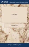 Table Talk: Being the Discourses of John Selden, Esq. or his Sense of Various Matters ... Relating Especially to Religion and State. A new Edition. To Which is Added, the Life of the Author