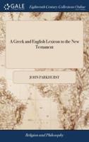 A Greek and English Lexicon to the New Testament: ... To This Work is Prefixed, a Plain and Easy Greek Grammar, ... By John Parkhurst,