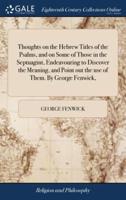 Thoughts on the Hebrew Titles of the Psalms, and on Some of Those in the Septuagint, Endeavouring to Discover the Meaning, and Point out the use of Them. By George Fenwick,
