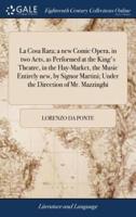 La Cosa Rara; a new Comic Opera, in two Acts, as Performed at the King's Theatre, in the Hay-Market, the Music Entirely new, by Signor Martini; Under the Direction of Mr. Mazzinghi