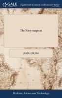 The Navy-surgeon: Or, a Practical System of Surgery. Illustrated With Observations ... Also an Appendix, ... By John Atkins Surgeon