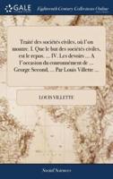 Traité des sociétés civiles, où l'on montre. I. Que le but des sociétés civiles, est le repos. ... IV. Les devoirs ... A l'occasion du couronnément de ... George Second, ... Par Louis Villette ...