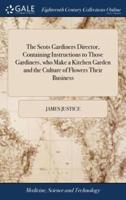 The Scots Gardiners Director, Containing Instructions to Those Gardiners, who Make a Kitchen Garden and the Culture of Flowers Their Business: ... By a Gentleman, one of the Members of the Royal Society