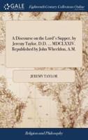 A Discourse on the Lord's Supper, by Jeremy Taylor, D.D. ... MDCLXXIV. Republished by John Wheeldon, A.M.