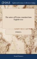The satires of Persius, translated into English verse: With some occasional notes; and the original text corrected. The third edition: to which is now prefixed, the life of the author. Also many additional notes, ...