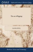 The art of Rigging: Containing an Alphabetical Explanation of the Terms, ... and the Method of Progressive Rigging: ... Illustrated With Numerous Engravings