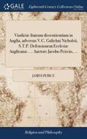 Vindiciæ fratrum dissentientium in Anglia, adversus V.C. Gulielmi Nicholsii, S.T.P. Defensionem Ecclesiæ Anglicanæ. ... Auctore Jacobo Peircio, ...