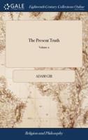 The Present Truth: A Display of the Secession-testimony; in the Three Periods of the Rise, State, and Maintenance of That Testimony. In two Volumes. ... of 2; Volume 2
