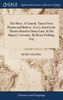 The Miser. A Comedy. Taken From Plautus and Moliere. As it is Acted at the Theatre-Royal in Drury-Lane, by His Majesty's Servants. By Henry Fielding, Esq