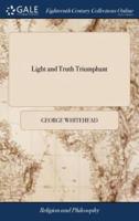 Light and Truth Triumphant: Or, George Keith's Imagined Magick of Quakerism Confirmed, Utterly Confounded. And Confronted by his own, and Divers Approved Authors Testimonies, Collected in an Appendix ... by ... George Whitehead