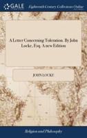 A Letter Concerning Toleration. By John Locke, Esq. A new Edition