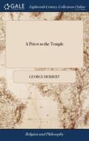 A Priest to the Temple: Or the Country Parson's Character, and Rule of Holy Life. By Mr. G. Herbert, ... The Fourth Edition
