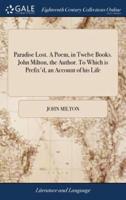 Paradise Lost. A Poem, in Twelve Books. John Milton, the Author. To Which is Prefix'd, an Account of his Life