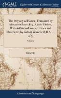 The Odyssey of Homer. Translated by Alexander Pope, Esq. A new Edition, With Additional Notes, Critical and Illustrative, by Gilbert Wakefield, B.A. ... of 5; Volume 1