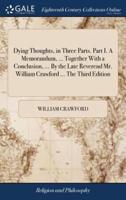 Dying Thoughts, in Three Parts. Part I. A Memorandum, ... Together With a Conclusion, ... By the Late Reverend Mr. William Crawford ... The Third Edition