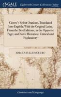 Cicero's Select Orations, Translated Into English; With the Original Latin, From the Best Editions, in the Opposite Page; and Notes Historical, Critical and Explanatory: ... by William Duncan, ... A new Edition, Corrected